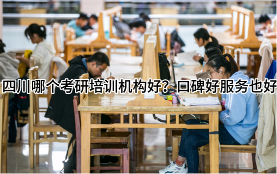 四川哪个考研培训机构好？口碑好服务也好